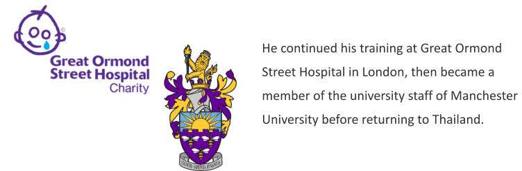 He continued his training at Great Ormond Street Hospital in London, then became a member of the university staff of Manchester University before returning to Thailand.