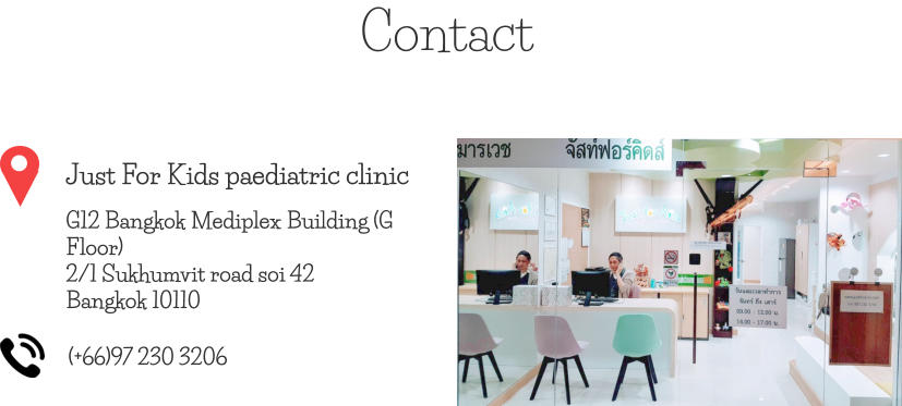 Contact Just For Kids paediatric clinic G12 Bangkok Mediplex Building (G Floor) 2/1 Sukhumvit road soi 42 Bangkok 10110 (+66)97 230 3206