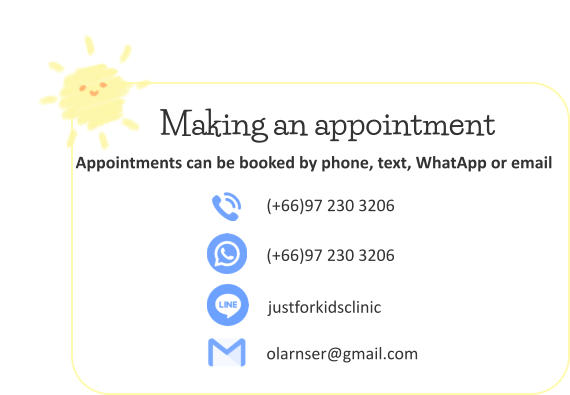 (+66)97 230 3206 (+66)97 230 3206 justforkidsclinic olarnser@gmail.com Making an appointment Appointments can be booked by phone, text, WhatApp or email