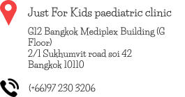 Just For Kids paediatric clinic G12 Bangkok Mediplex Building (G Floor) 2/1 Sukhumvit road soi 42 Bangkok 10110 (+66)97 230 3206